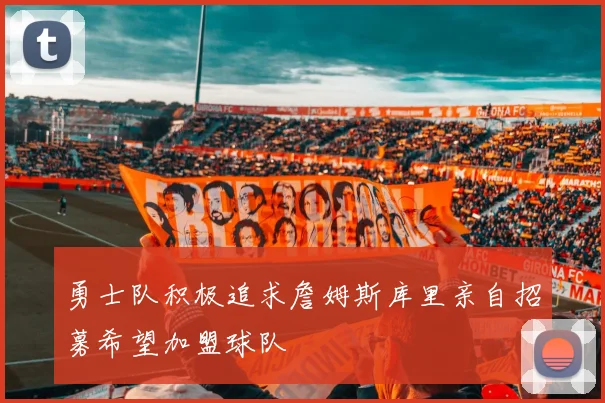 勇士队积极追求詹姆斯库里亲自招募希望加盟球队