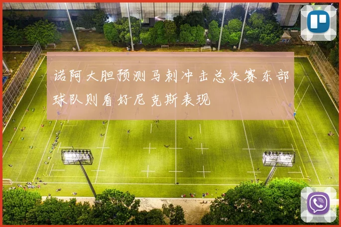 诺阿大胆预测马刺冲击总决赛东部球队则看好尼克斯表现