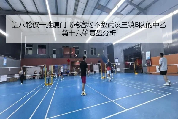 近八轮仅一胜厦门飞鹭客场不敌武汉三镇B队的中乙第十六轮复盘分析